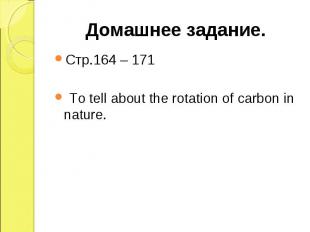 Стр.164 – 171 Стр.164 – 171 To tell about the rotation of carbon in nature.