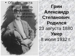 Грин Александр Степанович&nbsp; Родился 23 августа 1880 Умер 8 июля 1932 г.