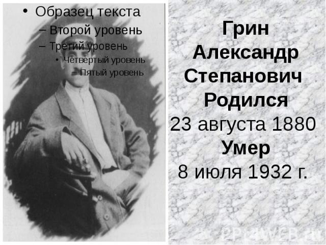 Грин Александр Степанович  Родился 23 августа 1880 Умер 8 июля 1932 г.