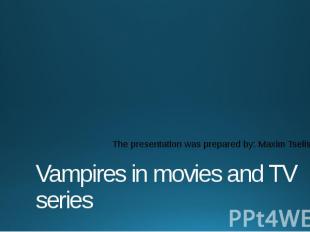 Vampires in movies and TV series The presentation was prepared by: Maxim Tselisc