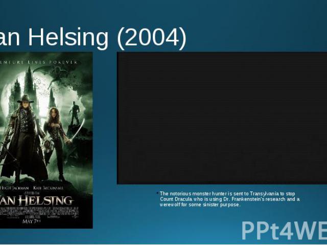 Van Helsing (2004) The notorious monster hunter is sent to Transylvania to stop Count Dracula who is using Dr. Frankenstein's research and a werewolf for some sinister purpose.