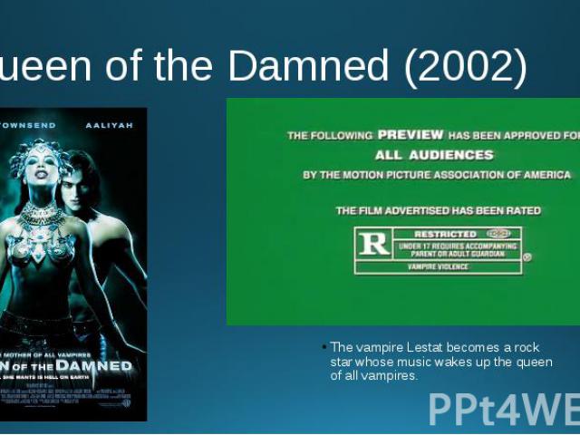 Queen of the Damned (2002) The vampire Lestat becomes a rock star whose music wakes up the queen of all vampires.