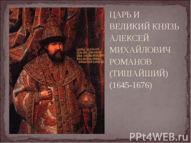 ЦАРЬ И ВЕЛИКИЙ КНЯЗЬ АЛЕКСЕЙ МИХАЙЛОВИЧ РОМАНОВ (ТИШАЙШИЙ) (1645-1676) ЦАРЬ И ВЕЛИКИЙ КНЯЗЬ АЛЕКСЕЙ МИХАЙЛОВИЧ РОМАНОВ (ТИШАЙШИЙ) (1645-1676)