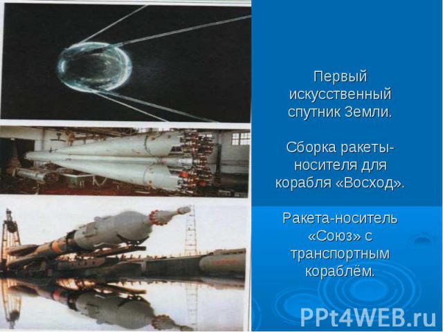 Первый искусственный спутник Земли. Сборка ракеты-носителя для корабля «Восход». Ракета-носитель «Союз» с транспортным кораблём.