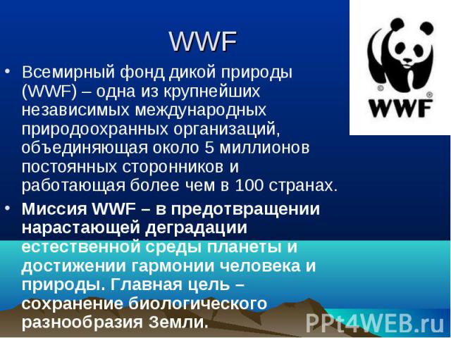 Всемирный фонд дикой природы (WWF) – одна из крупнейших независимых международных природоохранных организаций, объединяющая около 5 миллионов постоянных сторонников и работающая более чем в 100 странах. Всемирный фонд дикой природы (WWF) – одна из к…