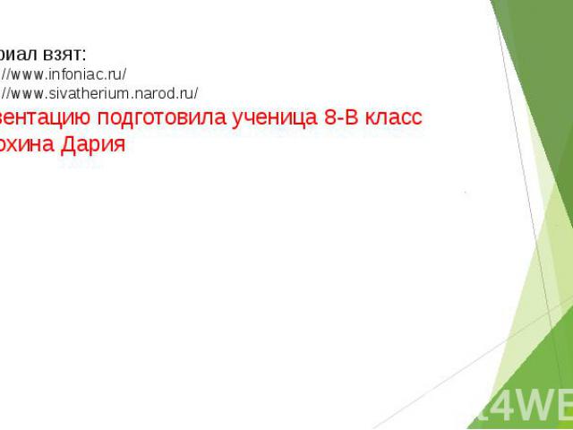 материал взят: 1) http://www.infoniac.ru/ 2) http://www.sivatherium.narod.ru/ Презентацию подготовила ученица 8-В класс Шатохина Дария