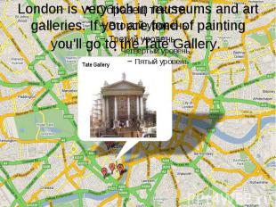 London is very rich in museums and art galleries. If you are fond of painting yo