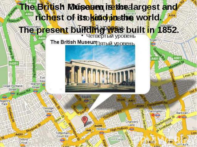 The British Museum is the largest and richest of its kind in the world. The present building was built in 1852.