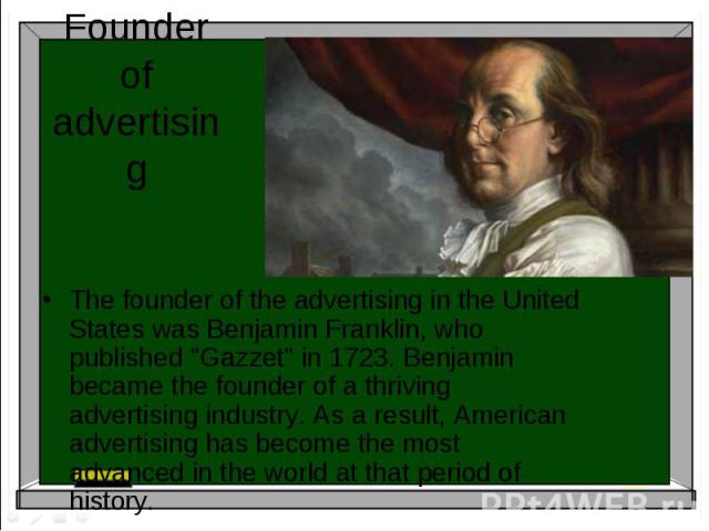 The founder of the advertising in the United States was Benjamin Franklin, who published 