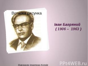 Іван Багряний ( 1906 – 1963 ) Виконала Ігнатова Ксенія