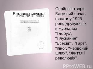 Серйозні твори Багряний почав писати у 1925 році, друкуючі їх в журналах “Глобус