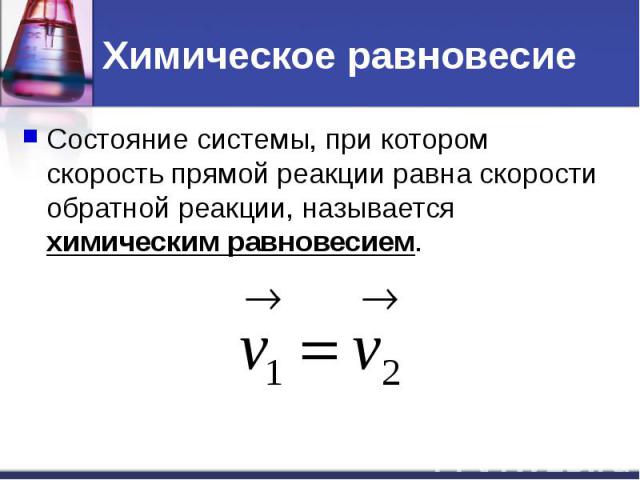 Химическое равновесие Состояние системы, при котором скорость прямой реакции равна скорости обратной реакции, называется химическим равновесием.