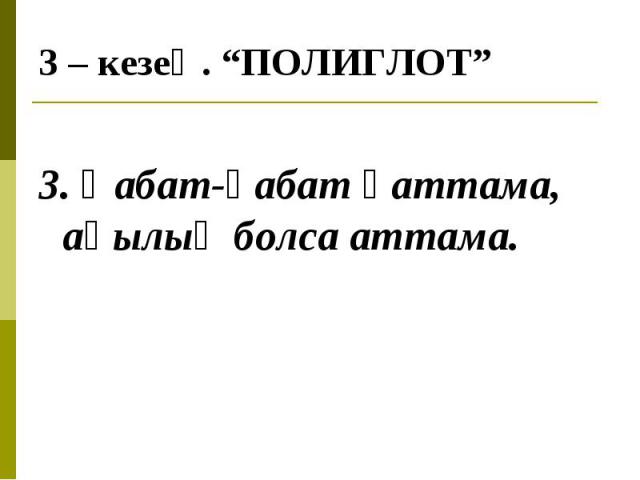 3. Қабат-қабат қаттама, ақылың болса аттама.