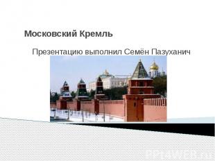 Московский Кремль Презентацию выполнил Семён Пазуханич