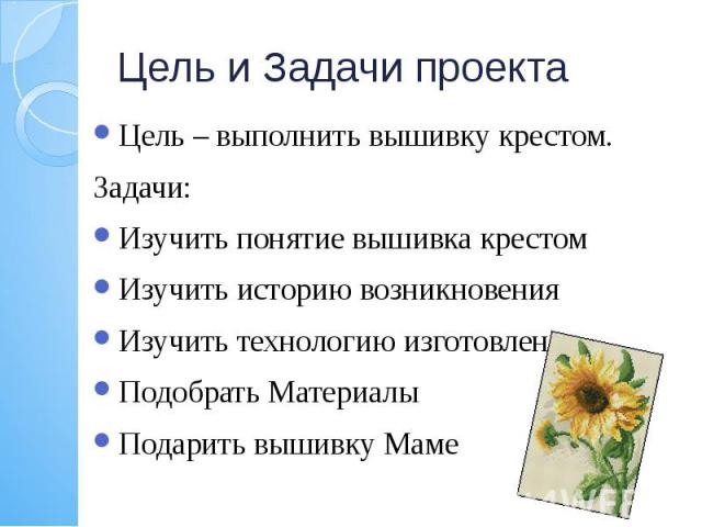 Цель и Задачи проекта Цель – выполнить вышивку крестом. Задачи: Изучить понятие вышивка крестом Изучить историю возникновения Изучить технологию изготовления Подобрать Материалы Подарить вышивку Маме