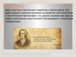 Джон Локк Джон Локк был британским педагогом и философом .Его идеи оказали огром