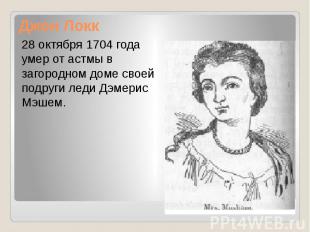 Джон Локк 28 октября 1704 года умер от астмы в загородном доме своей подруги лед