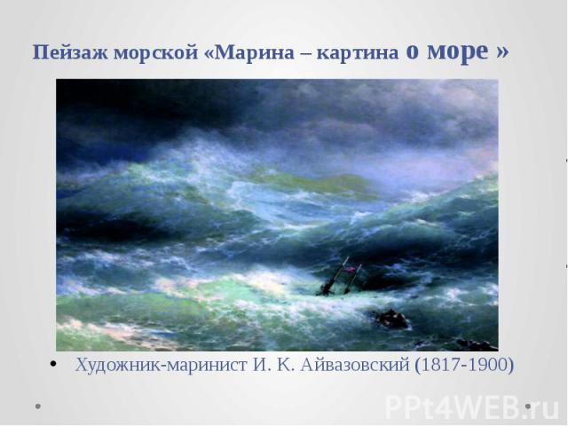 Пейзаж морской «Марина – картина о море » Художник-маринист И. К. Айвазовский (1817-1900)