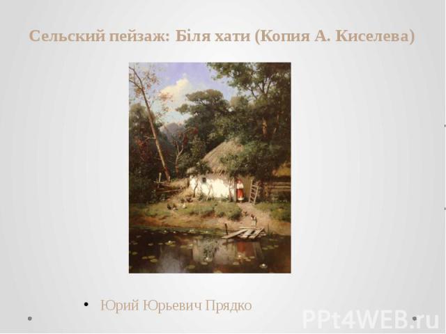 Сельский пейзаж: Біля хати (Копия А. Киселева)  Юрий Юрьевич Прядко