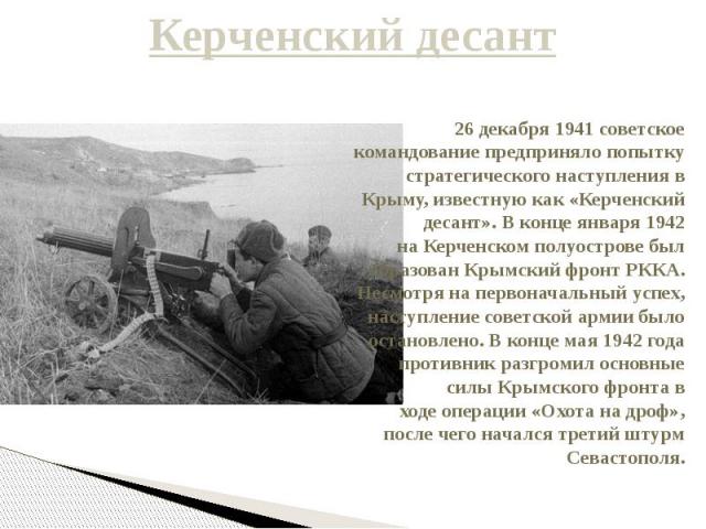 Керченский десант 26 декабря 1941 советское командование предприняло попытку стратегического наступления в Крыму, известную как «Керченский десант». В конце января 1942 на Керченском полуострове был образован Крымский фронт РККА. Несмотря на первона…