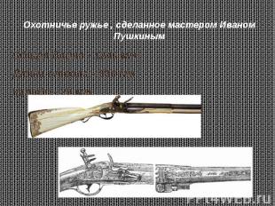 Охотничье ружье , сделанное мастером Иваном Пушкиным Общая длина - 1240 мм Длина