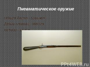 Пневматическое оружие Общая длина - 1360 мм Длина ствола - 990 мм Калибр - 10 мм