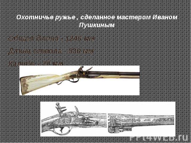 Охотничье ружье , сделанное мастером Иваном Пушкиным Общая длина - 1240 мм Длина ствола - 830 мм Калибр - 20 мм