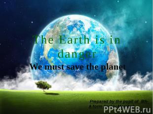 The Earth is in danger We must save the planet