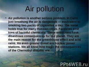 Air pollution Air pollution is another serious problem. In Cairo just breathing