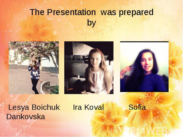 The Presentation was prepared by Lesya Boichuk Ira Koval Sofia Dankovska
