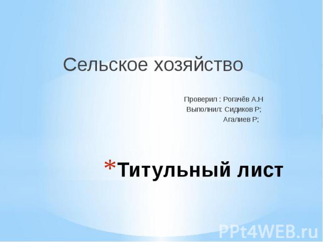 Титульный лист Сельское хозяйство Проверил : Рогачёв А.Н Выполнил: Сидиков Р; Агалиев Р;