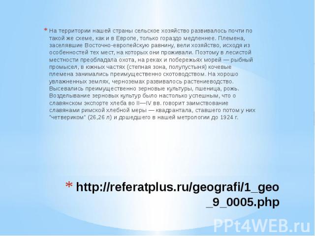 http://referatplus.ru/geografi/1_geo_9_0005.php На территории нашей страны сельское хозяйство развивалось почти по такой же схеме, как и в Европе, только гораздо медленнее. Племена, заселявшие Восточно-европейскую равнину, вели хозяйство, исходя из …