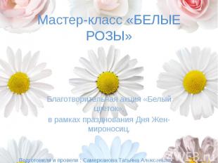 Мастер-класс «БЕЛЫЕ РОЗЫ» Благотворительная акция «Белый цветок», в рамках празд