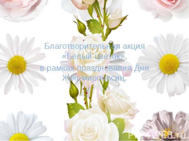 а Благотворительная акция «Белый цветок», в рамках празднования Дня Жен-мироносиц.