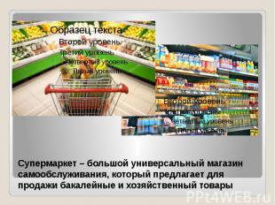 Супермаркет – большой универсальный магазин самообслуживания, который предлагает