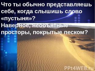 Что ты обычно представляешь себе, когда слышишь слово «пустыня»?Наверное, необъя