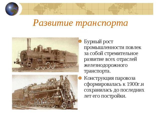 Бурный рост промышленности повлек за собой стремительное развитие всех отраслей железнодорожного транспорта.Конструкция паровоза сформировалась к 1900г.и сохранилась до последних лет его постройки.