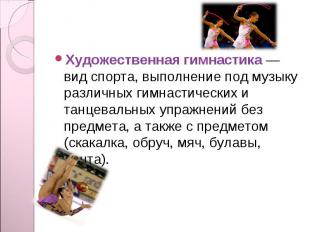 Художественная гимнастика — вид спорта, выполнение под музыку различных гимнасти