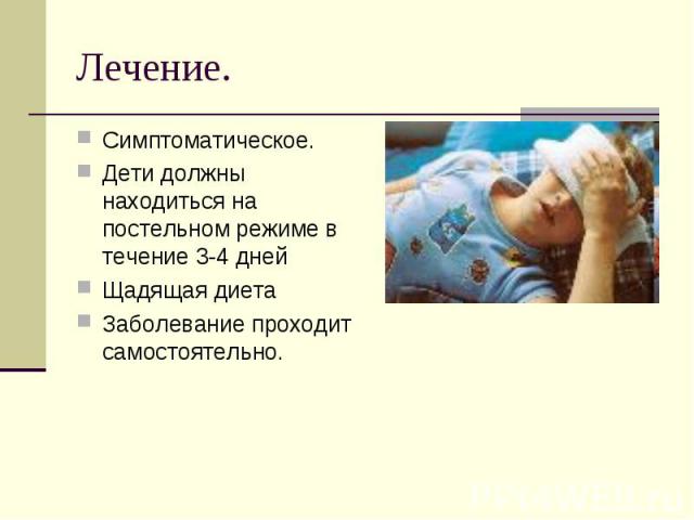 Симптоматическое.Дети должны находиться на постельном режиме в течение 3-4 днейЩадящая диетаЗаболевание проходит самостоятельно.