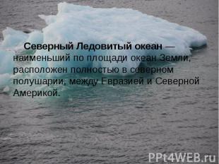 Северный Ледовитый океан — наименьший по площади океан Земли, расположен полност