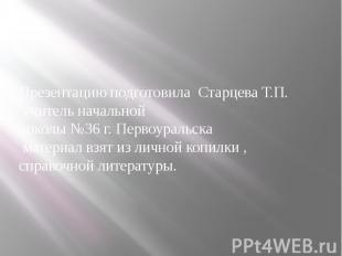 Презентацию подготовила Старцева Т.П. учитель начальной школы №36 г. Первоуральс