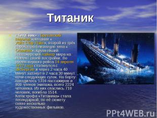 Титаник «Тита ник» - британский пароход компании «Уайт Стар Лайн», второй из трё
