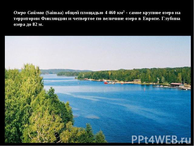 Озеро Саймаа (Saimaa) общей площадью 4 460 км2 - самое крупное озеро на территории Финляндии и четвертое по величине озеро в Европе. Глубина озера до 82 м.