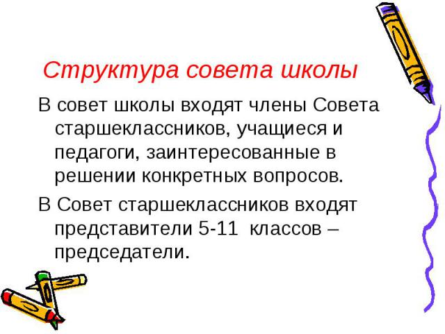 В совет школы входят члены Совета старшеклассников, учащиеся и педагоги, заинтересованные в решении конкретных вопросов. В Совет старшеклассников входят представители 5-11 классов – председатели.