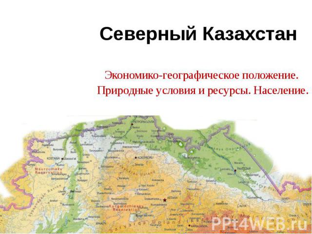 Северный Казахстан Экономико-географическое положение. Природные условия и ресурсы. Население.