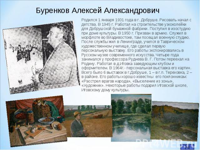Родился 1 января 1931 года в г. Добруше. Рисовать начал с детства. В 1945 г. Работал на строительстве узкоколейки для Добрушской бумажной фабрики. Поступил в изостудию при доме культуры. В 1950 г. Призван в армию. Служил в морфлоте во Владивостоке, …