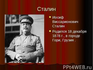Сталин Иосиф Виссарионович Сталин Родился 18 декабря 1878 г., в городе Гори, Гру