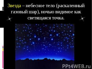 Звезда – небесное тело (раскаленный газовый шар), ночью видимое как светящаяся т