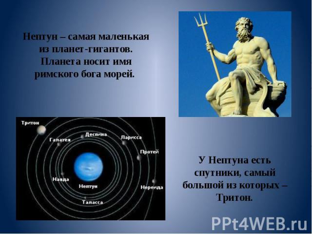 Нептун – самая маленькая из планет-гигантов. Планета носит имя римского бога морей. У Нептуна есть спутники, самый большой из которых – Тритон.