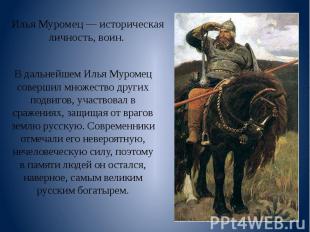 Илья Муромец — историческая личность, воин. В дальнейшем Илья Муромец совершил м